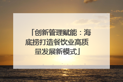 创新管理赋能：海底捞打造餐饮业高质量发展新模式