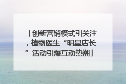创新营销模式引关注，植物医生“明星店长”活动引爆互动热潮