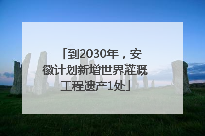 到2030年，安徽计划新增世界灌溉工程遗产1处