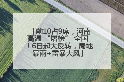 前10占9席，河南高温 “屠榜” 全国！6日起大反转，局地暴雨+雷暴大风