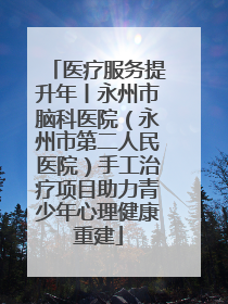 医疗服务提升年丨永州市脑科医院（永州市第二人民医院）手工治疗项目助力青少年心理健康重建