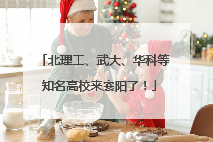 北理工、武大、华科等知名高校来襄阳了！