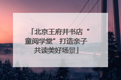 北京王府井书店“童阅学堂”打造亲子共读美好场景