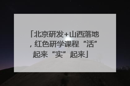 北京研发+山西落地，红色研学课程“活”起来“实”起来