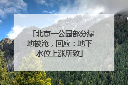 北京一公园部分绿地被淹，回应：地下水位上涨所致
