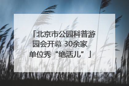 北京市公园科普游园会开幕 30余家单位秀“绝活儿”