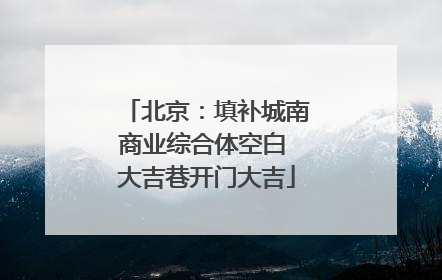 北京：填补城南商业综合体空白 大吉巷开门大吉