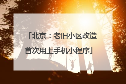 北京：老旧小区改造首次用上手机小程序
