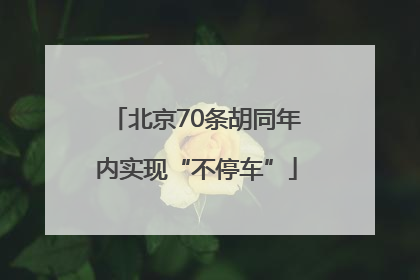 北京70条胡同年内实现“不停车”