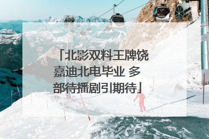 北影双料王牌饶嘉迪北电毕业 多部待播剧引期待