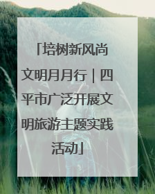 培树新风尚 文明月月行｜四平市广泛开展文明旅游主题实践活动