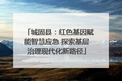 城固县：红色基因赋能智慧应急 探索基层治理现代化新路径