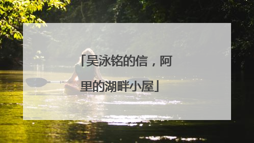 吴泳铭的信，阿里的湖畔小屋