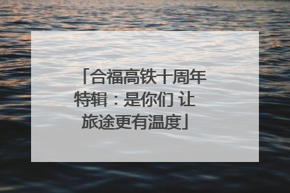 合福高铁十周年特辑：是你们 让旅途更有温度