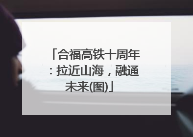 合福高铁十周年：拉近山海，融通未来(图)