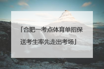合肥一考点体育单招保送考生率先走出考场