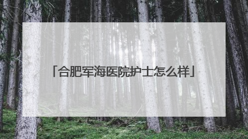 合肥军海医院护士怎么样