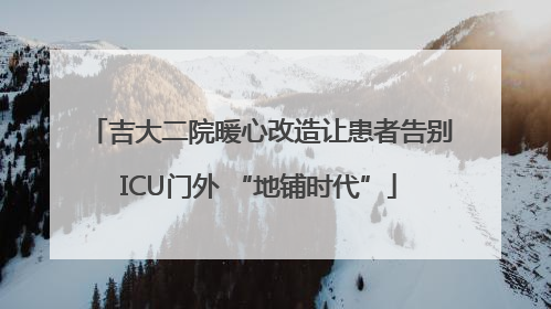 吉大二院暖心改造让患者告别ICU门外 “地铺时代”