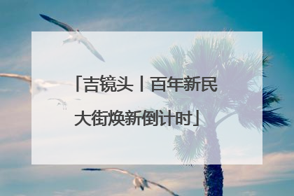 吉镜头丨百年新民大街焕新倒计时