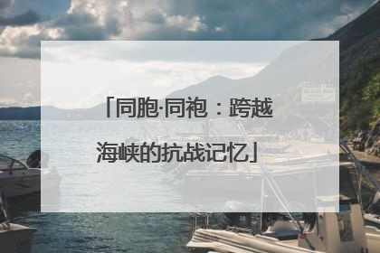 同胞·同袍：跨越海峡的抗战记忆