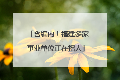 含编内！福建多家事业单位正在招人