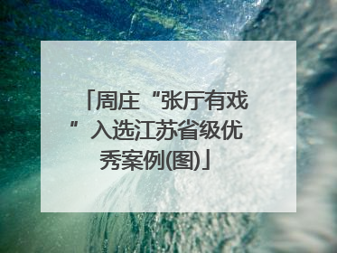周庄“张厅有戏”入选江苏省级优秀案例(图)