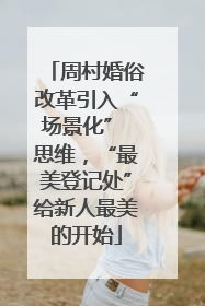 周村婚俗改革引入“场景化” 思维，“最美登记处”给新人最美的开始