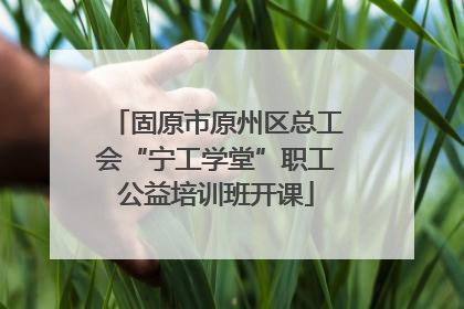 固原市原州区总工会“宁工学堂”职工公益培训班开课