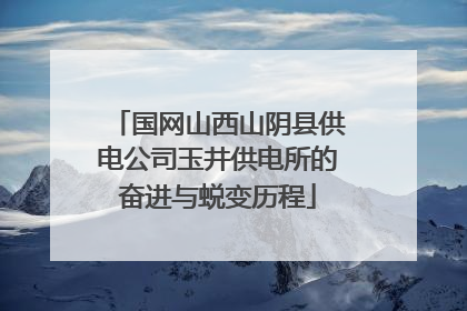 国网山西山阴县供电公司玉井供电所的奋进与蜕变历程