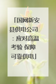 国网新安县供电公司：应对高温考验 保障可靠供电