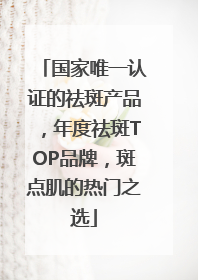 国家唯一认证的祛斑产品，年度祛斑TOP品牌，斑点肌的热门之选