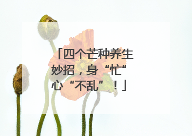 四个芒种养生妙招，身“忙”心“不乱”！