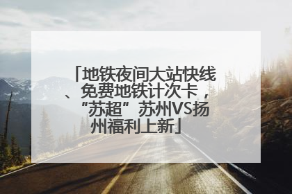 地铁夜间大站快线、免费地铁计次卡，“苏超”苏州VS扬州福利上新