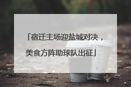 宿迁主场迎盐城对决，美食方阵助球队出征