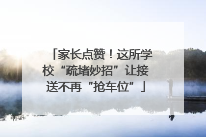 家长点赞！这所学校“疏堵妙招”让接送不再“抢车位”