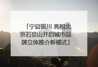 宁夏银川 亮相北京石景山开启城市品牌立体推介新模式