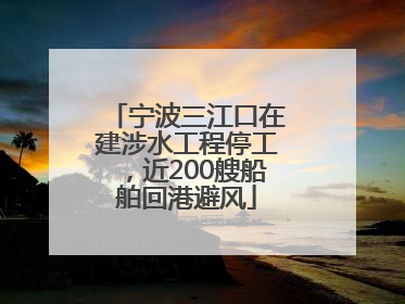 宁波三江口在建涉水工程停工，近200艘船舶回港避风