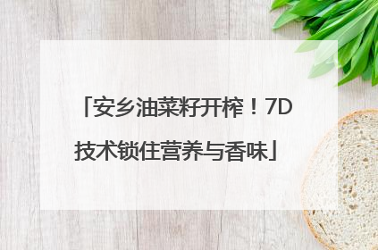 安乡油菜籽开榨！7D技术锁住营养与香味