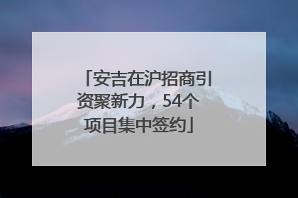 安吉在沪招商引资聚新力，54个项目集中签约