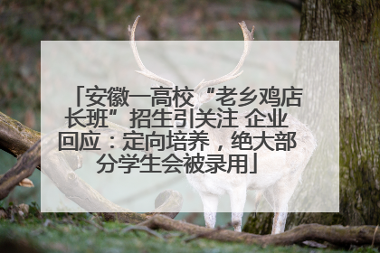 安徽一高校“老乡鸡店长班”招生引关注 企业回应：定向培养，绝大部分学生会被录用