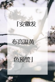 安徽发布高温黄色预警