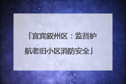 宜宾叙州区：监督护航老旧小区消防安全
