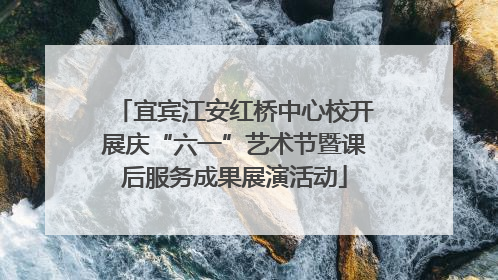 宜宾江安红桥中心校开展庆“六一”艺术节暨课后服务成果展演活动
