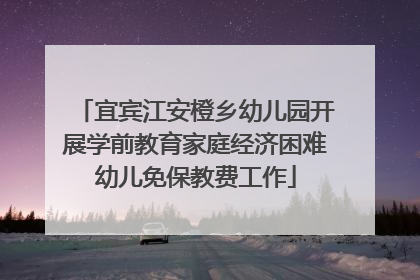 宜宾江安橙乡幼儿园开展学前教育家庭经济困难幼儿免保教费工作