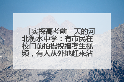 实探高考前一天的河北衡水中学：有市民在校门前拍摄祝福考生视频，有人从外地赶来沾沾“文气”