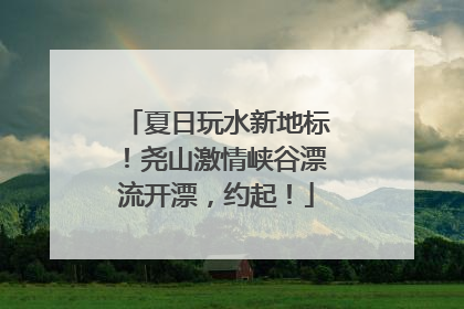 夏日玩水新地标！尧山激情峡谷漂流开漂，约起！