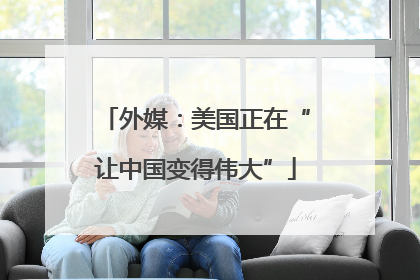 外媒：美国正在“让中国变得伟大”