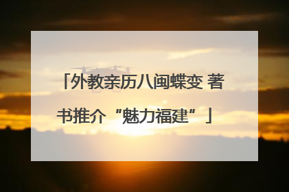 外教亲历八闽蝶变 著书推介“魅力福建”