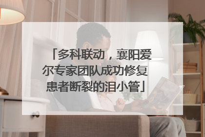 多科联动，襄阳爱尔专家团队成功修复患者断裂的泪小管