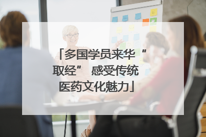 多国学员来华“取经” 感受传统医药文化魅力